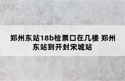 郑州东站18b检票口在几楼 郑州东站到开封宋城站